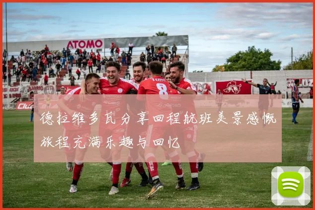 德拉维多瓦分享回程航班美景感慨旅程充满乐趣与回忆