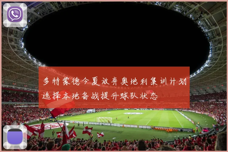 多特蒙德今夏放弃奥地利集训计划选择本地备战提升球队状态