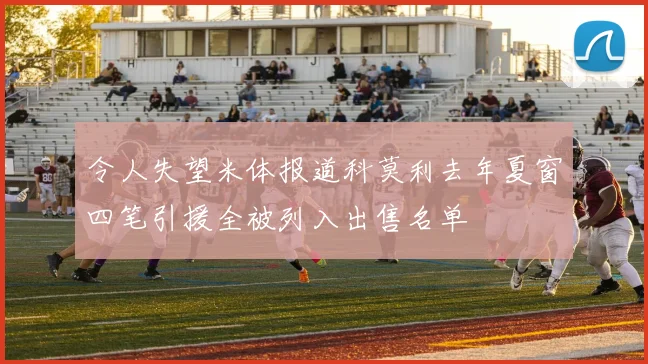 令人失望米体报道科莫利去年夏窗四笔引援全被列入出售名单
