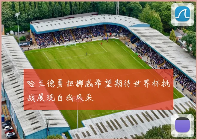 哈兰德勇担挪威希望期待世界杯挑战展现自我风采
