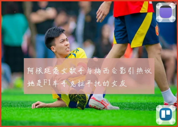 阿根廷裔女歌手与梅西合影引热议她是F1车手克拉平托的女友