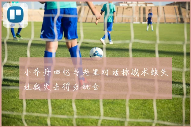 小乔丹回忆与老里对话称战术缺失让我失去得分机会