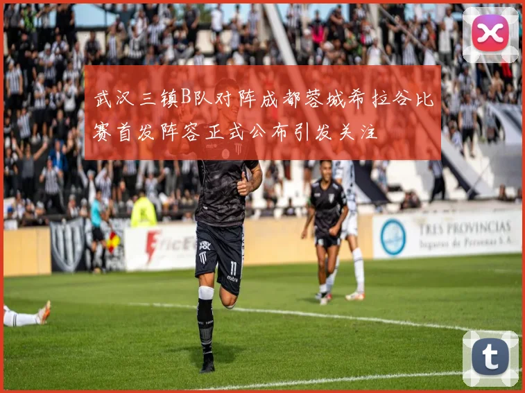 武汉三镇B队对阵成都蓉城希拉谷比赛首发阵容正式公布引发关注