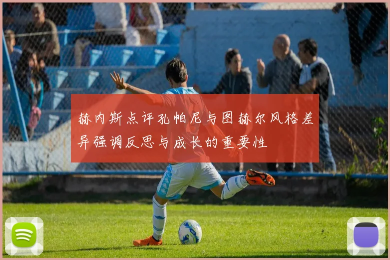 赫内斯点评孔帕尼与图赫尔风格差异强调反思与成长的重要性
