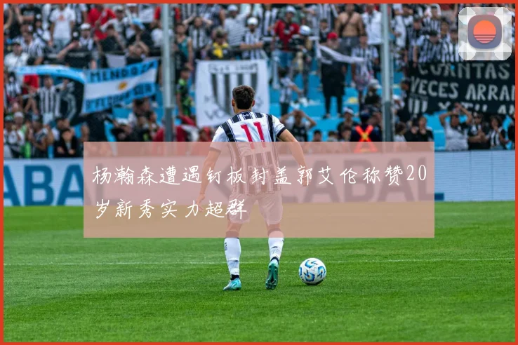 杨瀚森遭遇钉板封盖郭艾伦称赞20岁新秀实力超群