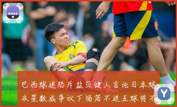 巴西球迷怒斥盐贝健人言论日本球衣星数成争议下场若不进五球将不庆祝
